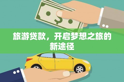 改则旅游贷款，开启梦想之旅的新途径
