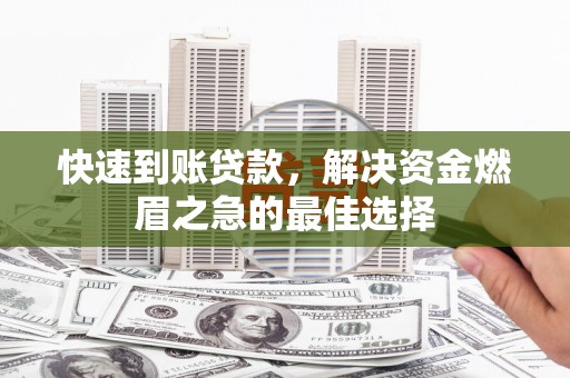 改则快速到账贷款，解决资金燃眉之急的最佳选择