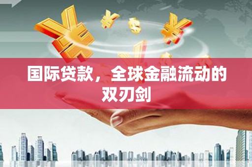 改则国际贷款，全球金融流动的双刃剑