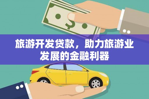 改则旅游开发贷款，助力旅游业发展的金融利器