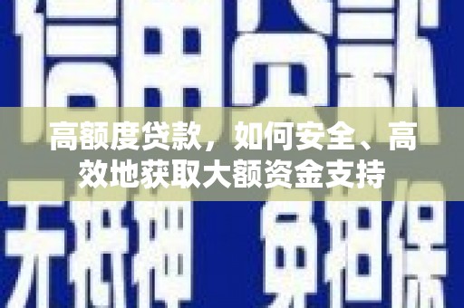 改则高额度贷款，如何安全、高效地获取大额资金支持