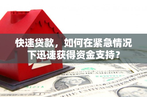 改则快速贷款，如何在紧急情况下迅速获得资金支持？