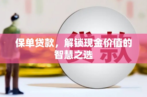 改则保单贷款，解锁现金价值的智慧之选