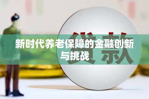 改则新时代养老保障的金融创新与挑战