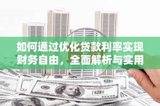 改则如何通过优化贷款利率实现财务自由，全面解析与实用策略