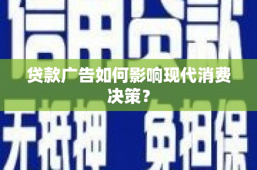 改则贷款广告如何影响现代消费决策？