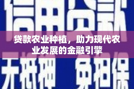 改则贷款农业种植，助力现代农业发展的金融引擎