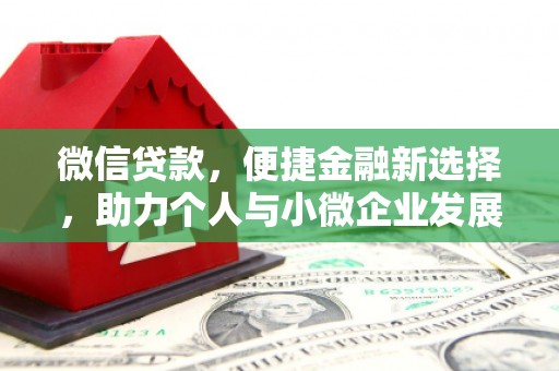 改则微信贷款，便捷金融新选择，助力个人与小微企业发展