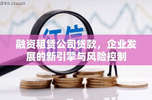 改则融资租赁公司贷款，企业发展的新引擎与风险控制