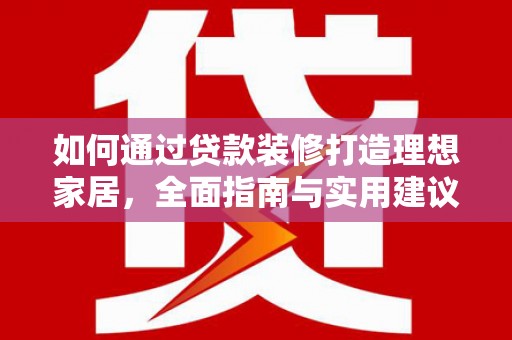 改则如何通过贷款装修打造理想家居,全面指南与实用建议 改则如何通过贷款装修打造理想家居,全面指南与实用建议
