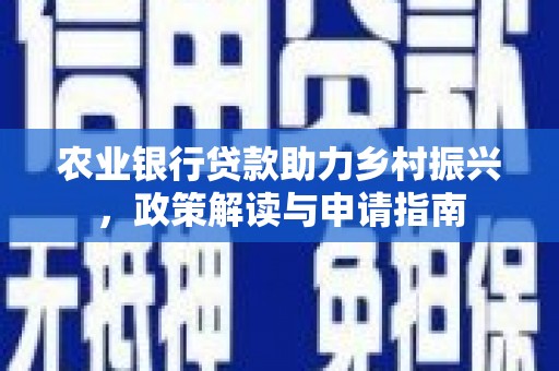 改则农业银行贷款助力乡村振兴，政策解读与申请指南