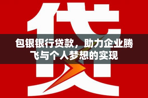 改则包银银行贷款，助力企业腾飞与个人梦想的实现