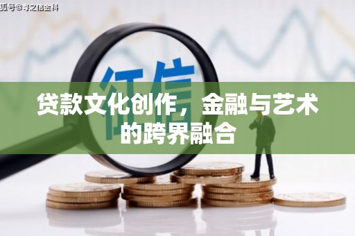 改则贷款文化创作，金融与艺术的跨界融合