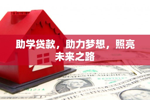 改则助学贷款，助力梦想，照亮未来之路
