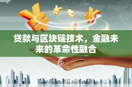 改则贷款与区块链技术，金融未来的革命性融合