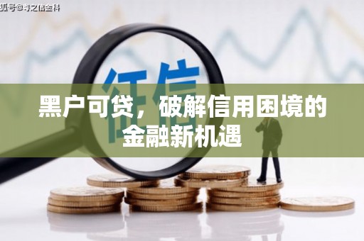 改则黑户可贷，破解信用困境的金融新机遇