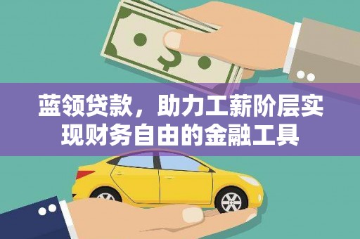 改则蓝领贷款，助力工薪阶层实现财务自由的金融工具