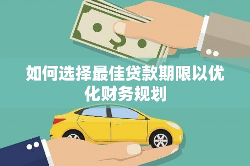 改则如何选择最佳贷款期限以优化财务规划