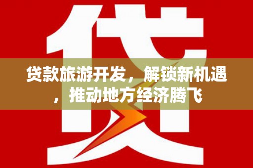 改则贷款旅游开发，解锁新机遇，推动地方经济腾飞