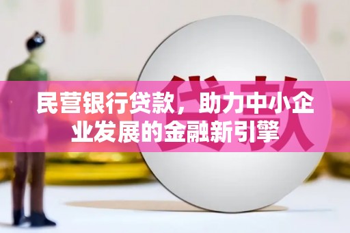 改则民营银行贷款，助力中小企业发展的金融新引擎