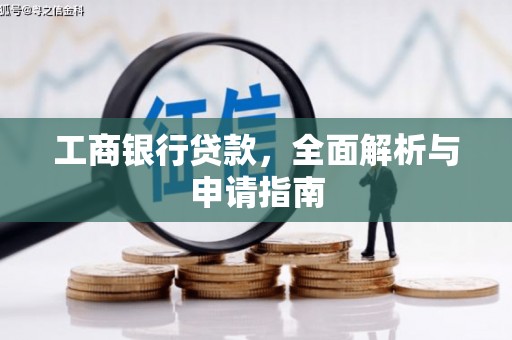改则工商银行贷款，全面解析与申请指南