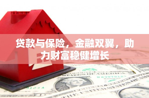 改则贷款与保险，金融双翼，助力财富稳健增长