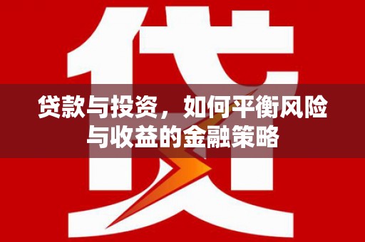 改则贷款与投资，如何平衡风险与收益的金融策略