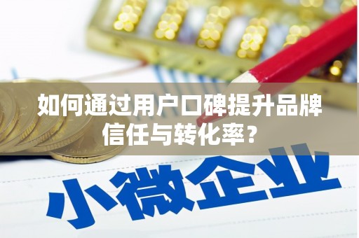 改则如何通过用户口碑提升品牌信任与转化率？