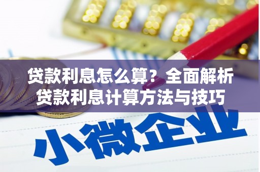 改则贷款利息怎么算？全面解析贷款利息计算方法与技巧