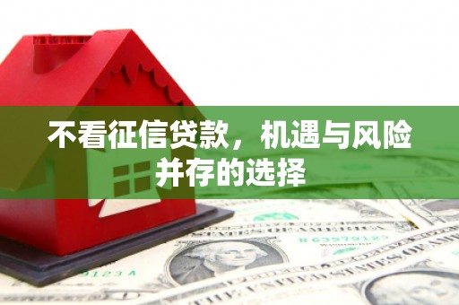 改则不看征信贷款，机遇与风险并存的选择