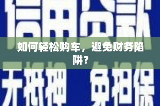 改则如何轻松购车，避免财务陷阱？