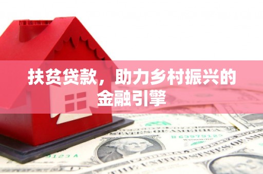 改则扶贫贷款，助力乡村振兴的金融引擎